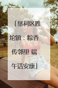 垦利区胜坨镇：粽香传邻里 端午话安康